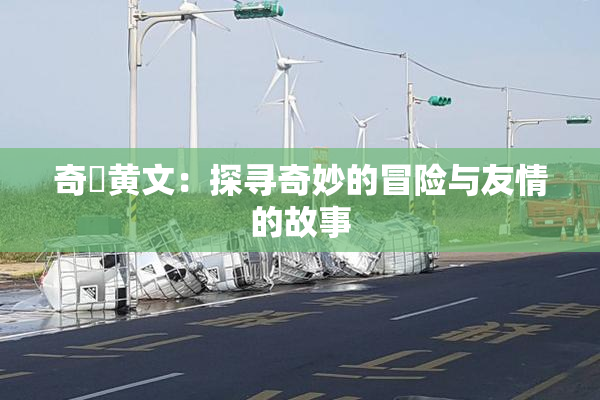 奇犽黄文：探寻奇妙的冒险与友情的故事