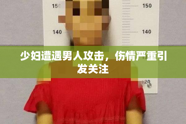 少妇遭遇男人攻击，伤情严重引发关注