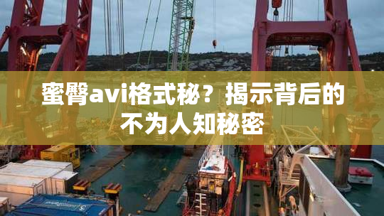 蜜臀avi格式秘？揭示背后的不为人知秘密
