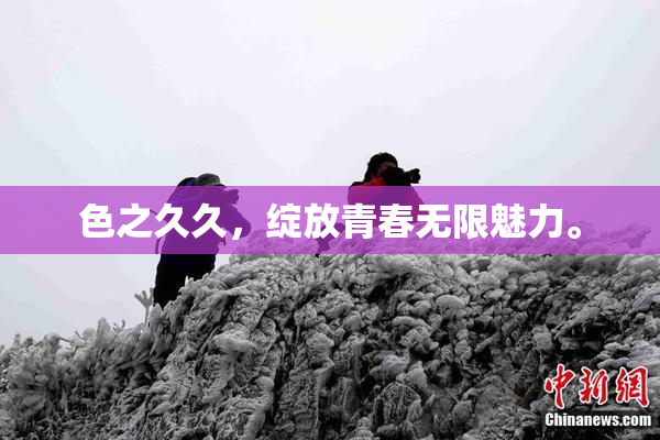色之久久，绽放青春无限魅力。