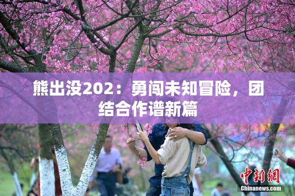熊出没202：勇闯未知冒险，团结合作谱新篇