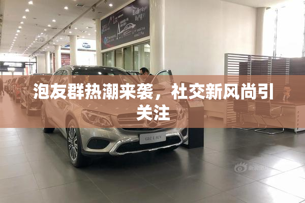 泡友群热潮来袭，社交新风尚引关注