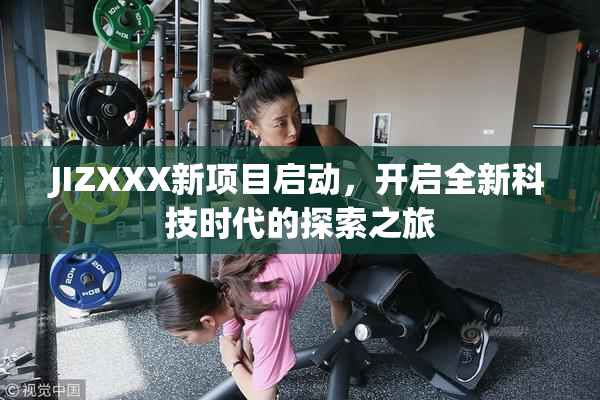 JIZXXX新项目启动，开启全新科技时代的探索之旅