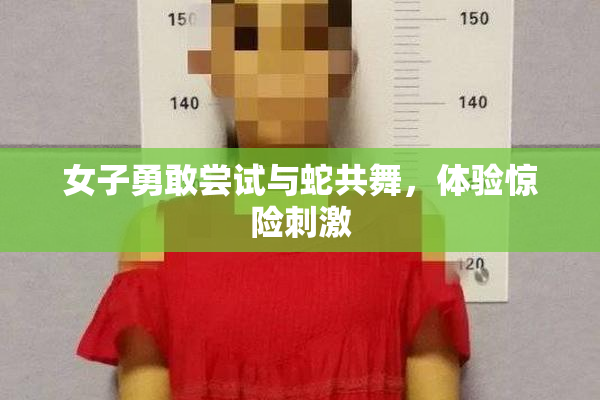 女子勇敢尝试与蛇共舞，体验惊险刺激