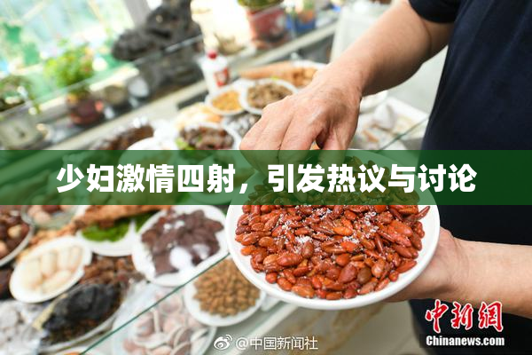 少妇激情四射，引发热议与讨论