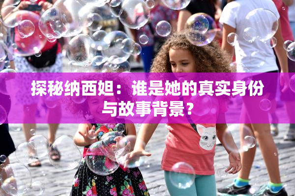 探秘纳西妲：谁是她的真实身份与故事背景？