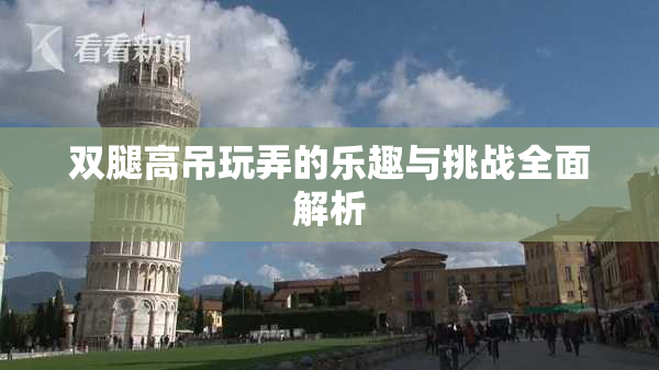 双腿高吊玩弄的乐趣与挑战全面解析
