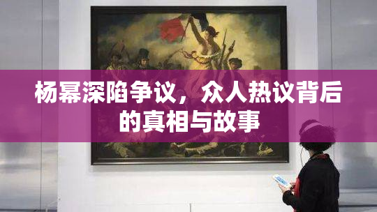 杨幂深陷争议，众人热议背后的真相与故事