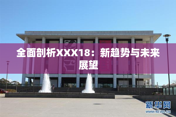 全面剖析XXX18：新趋势与未来展望
