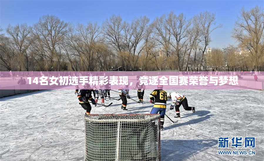 14名女初选手精彩表现，竞逐全国赛荣誉与梦想