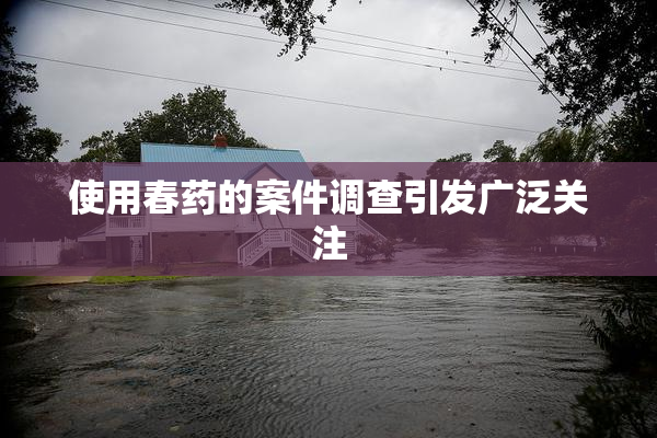 使用春药的案件调查引发广泛关注