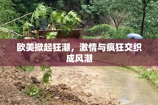 欧美掀起狂潮，激情与疯狂交织成风潮