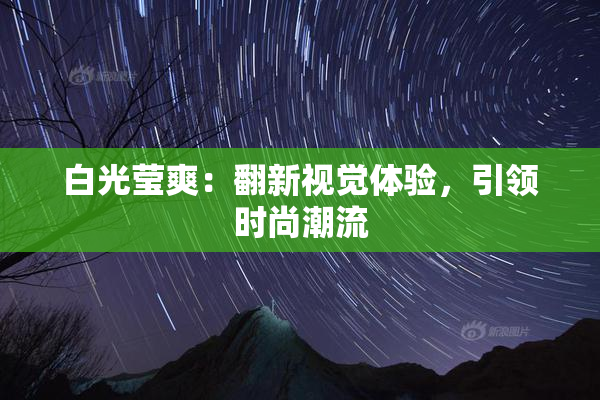 白光莹爽：翻新视觉体验，引领时尚潮流
