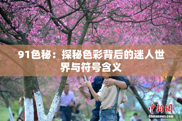 91色秘：探秘色彩背后的迷人世界与符号含义