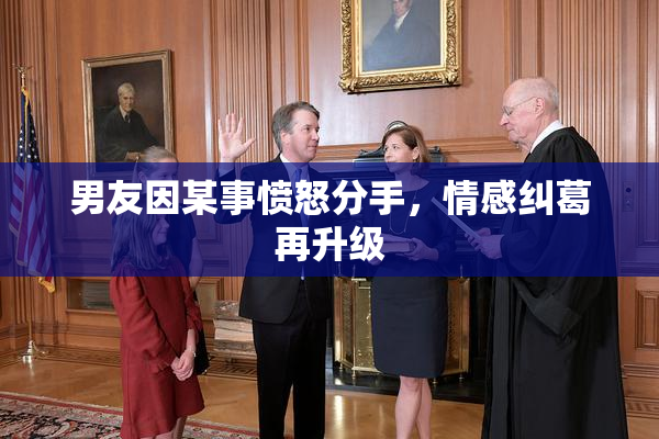 男友因某事愤怒分手，情感纠葛再升级