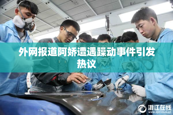 外网报道阿娇遭遇躁动事件引发热议