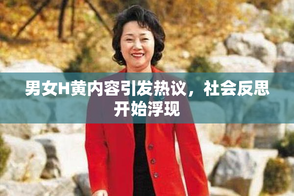 男女H黄内容引发热议，社会反思开始浮现
