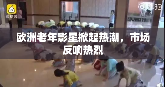 欧洲老年影星掀起热潮，市场反响热烈