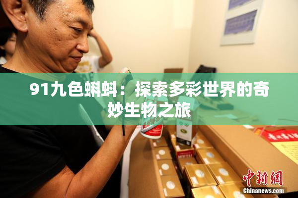 91九色蝌蚪：探索多彩世界的奇妙生物之旅