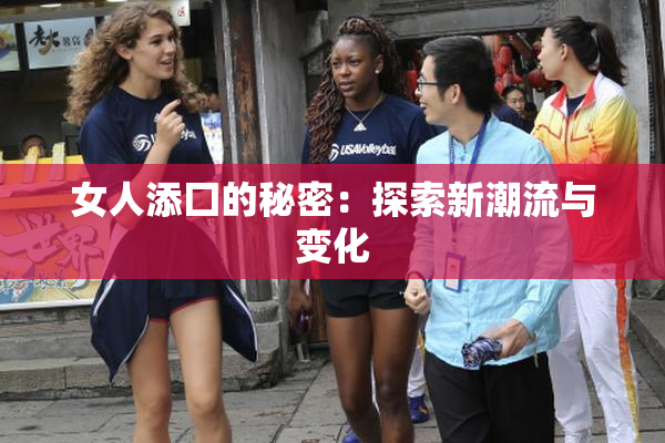 女人添囗的秘密：探索新潮流与变化