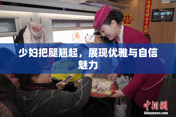 少妇把腿翘起，展现优雅与自信魅力