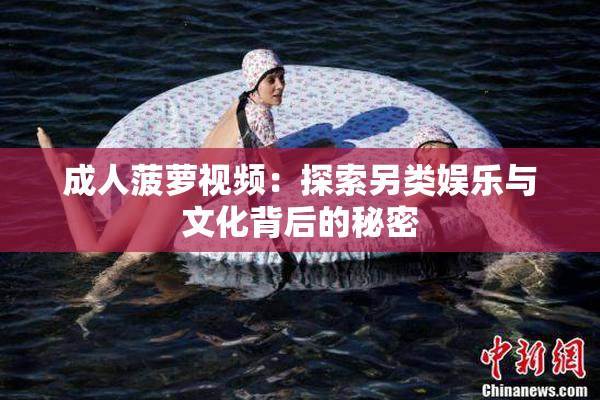 成人菠萝视频：探索另类娱乐与文化背后的秘密
