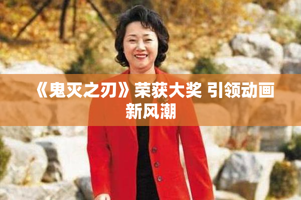 《鬼灭之刃》荣获大奖 引领动画新风潮