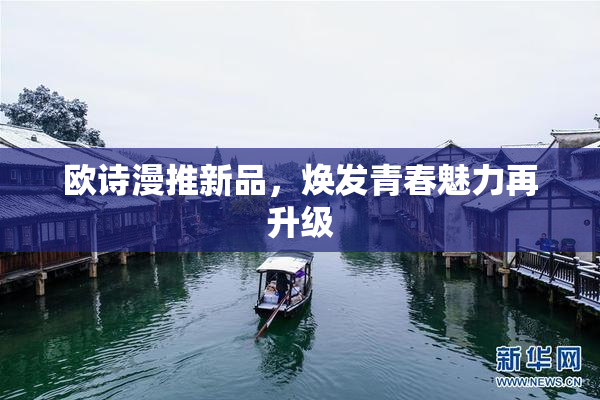 欧诗漫推新品，焕发青春魅力再升级