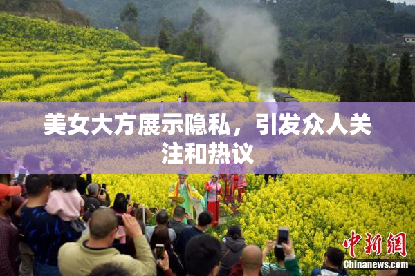 美女大方展示隐私，引发众人关注和热议