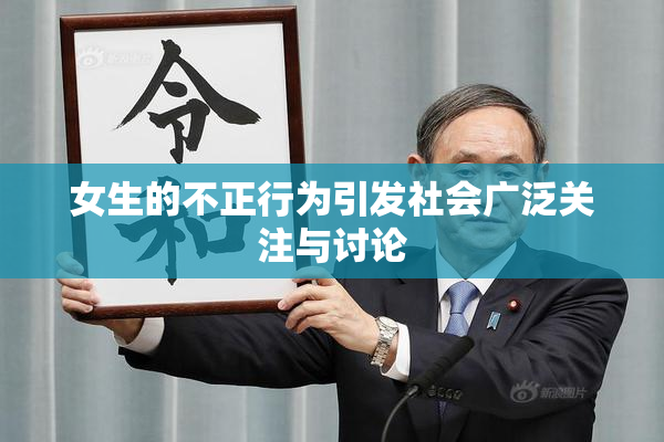 女生的不正行为引发社会广泛关注与讨论