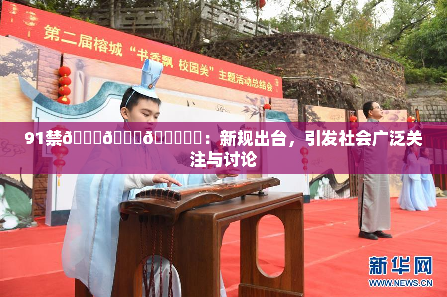 91禁🍆🍑🔞❌‌：新规出台，引发社会广泛关注与讨论