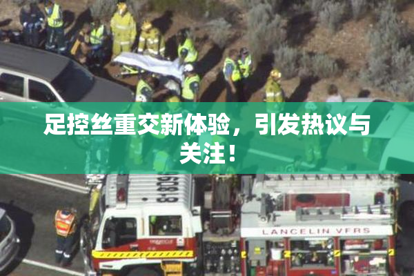 足控丝重交新体验，引发热议与关注！