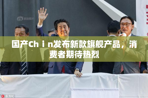 国产Chⅰn发布新款旗舰产品，消费者期待热烈