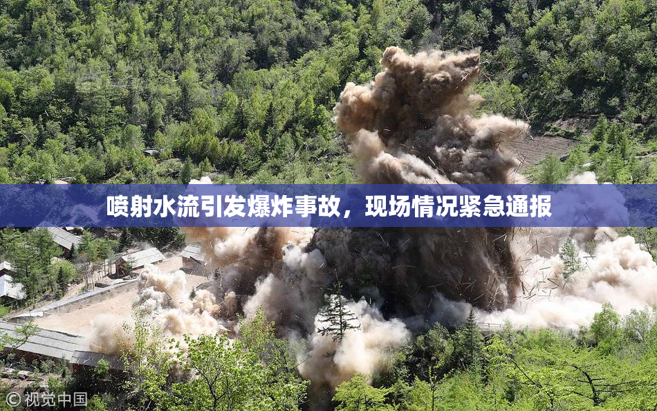 喷射水流引发爆炸事故，现场情况紧急通报