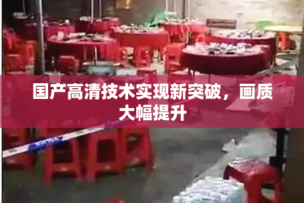 国产高清技术实现新突破，画质大幅提升