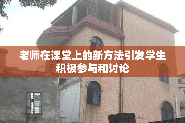 老师在课堂上的新方法引发学生积极参与和讨论