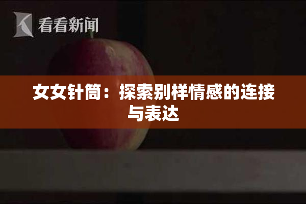 女女针筒：探索别样情感的连接与表达
