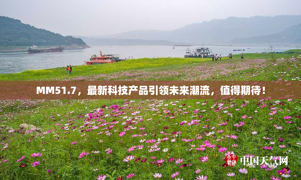MM51.7，最新科技产品引领未来潮流，值得期待！