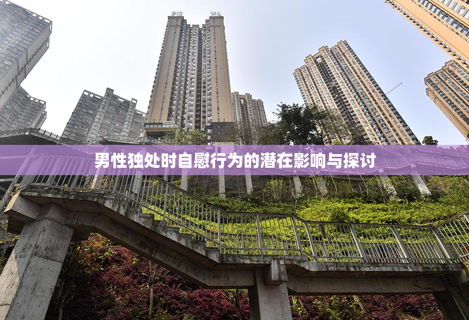 男性独处时自慰行为的潜在影响与探讨