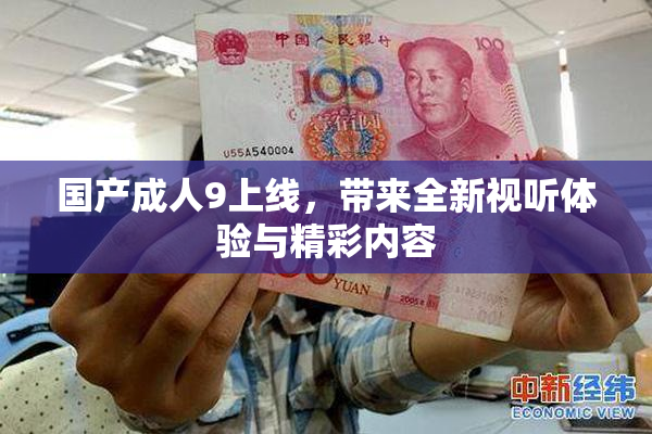 国产成人9上线，带来全新视听体验与精彩内容