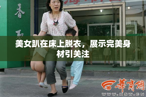 美女趴在床上脱衣，展示完美身材引关注