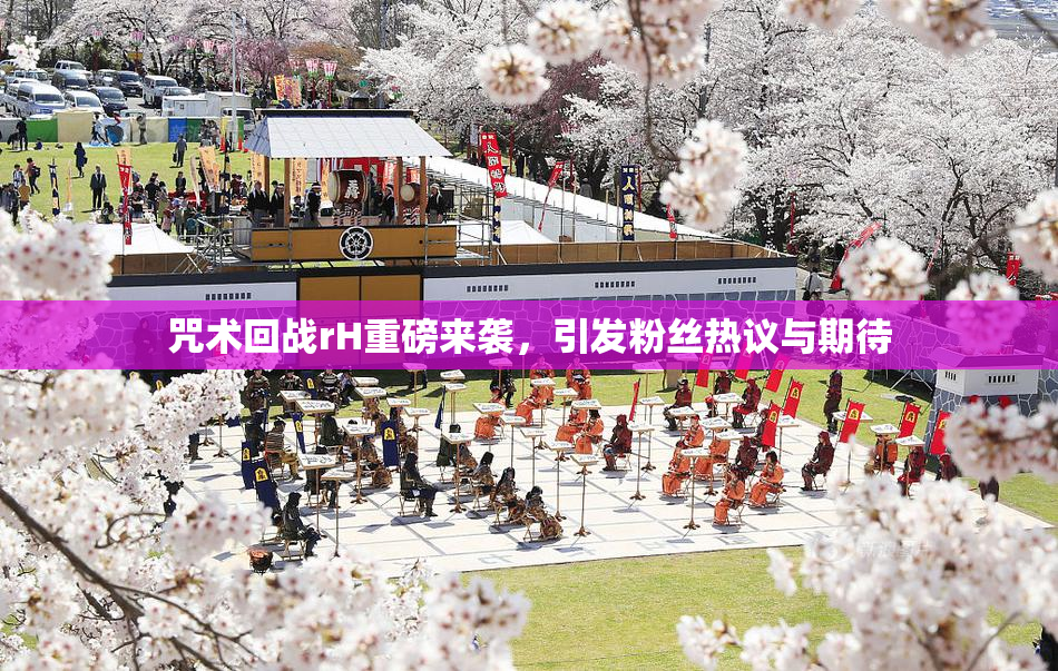 咒术回战rH重磅来袭，引发粉丝热议与期待