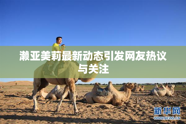 濑亚美莉最新动态引发网友热议与关注