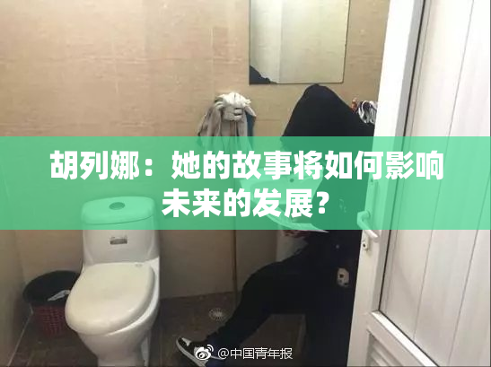 胡列娜：她的故事将如何影响未来的发展？