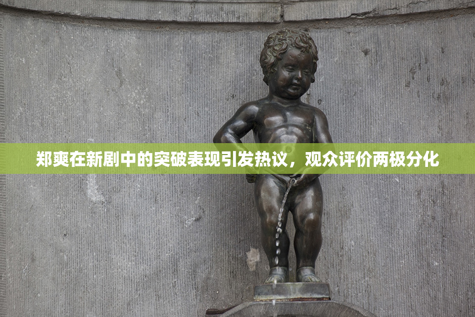 郑爽在新剧中的突破表现引发热议，观众评价两极分化