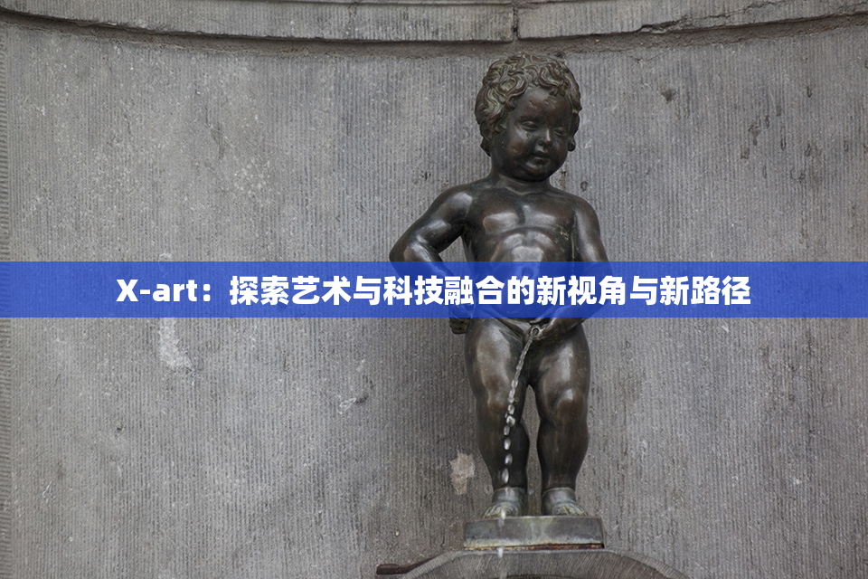 X-art：探索艺术与科技融合的新视角与新路径