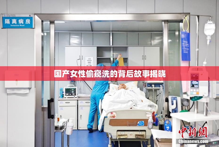 国产女性偷窥洗的背后故事揭晓