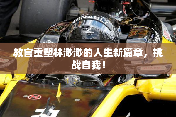 教官重塑林渺渺的人生新篇章，挑战自我！