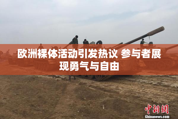 欧洲裸体活动引发热议 参与者展现勇气与自由