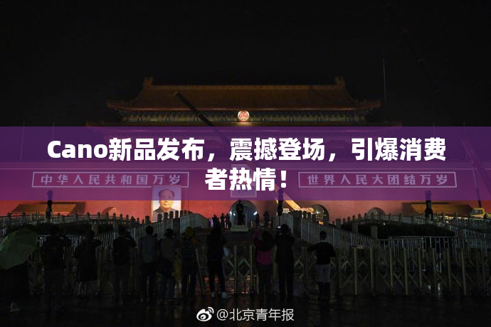 Cano新品发布，震撼登场，引爆消费者热情！